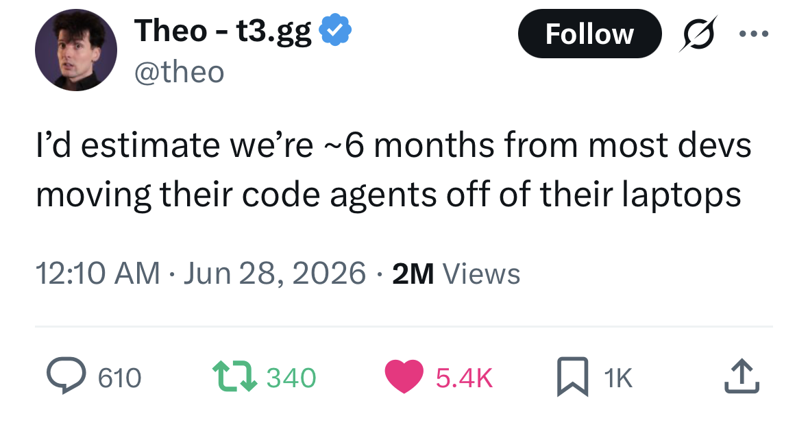Theo tweet estimating developers are about six months from moving code agents off laptops